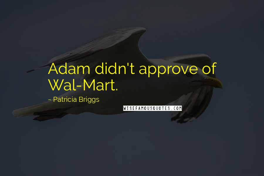Patricia Briggs Quotes: Adam didn't approve of Wal-Mart.
