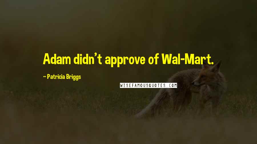 Patricia Briggs Quotes: Adam didn't approve of Wal-Mart.