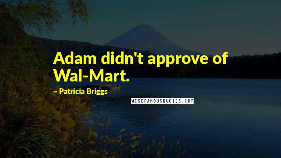 Patricia Briggs Quotes: Adam didn't approve of Wal-Mart.