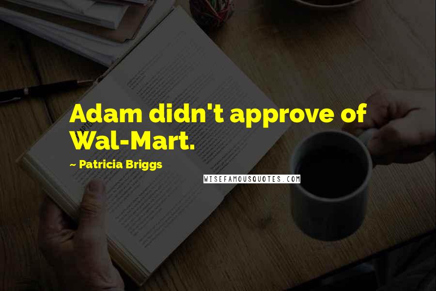 Patricia Briggs Quotes: Adam didn't approve of Wal-Mart.