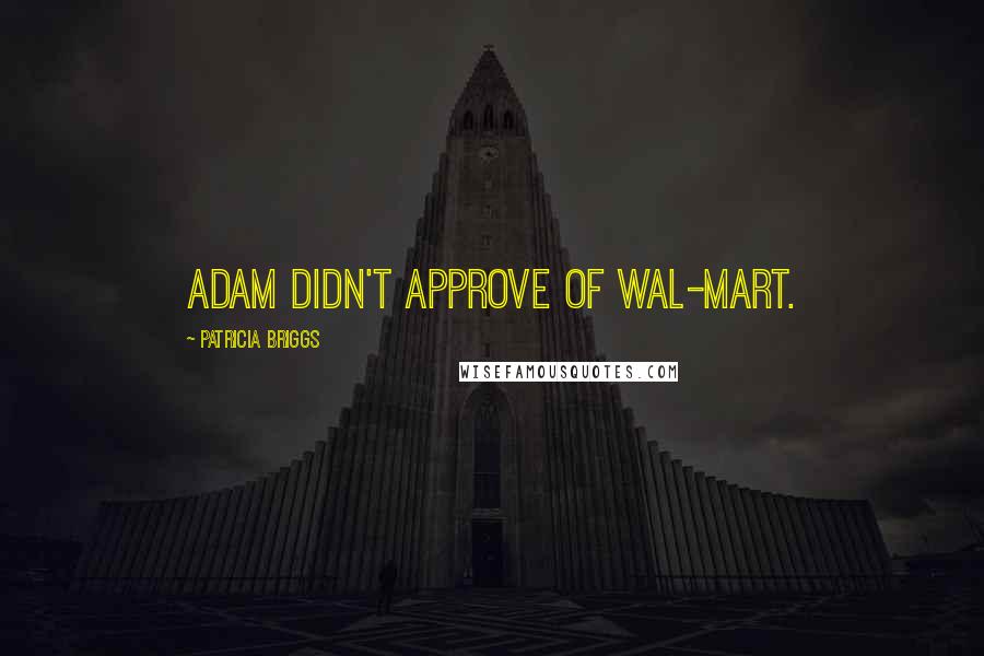 Patricia Briggs Quotes: Adam didn't approve of Wal-Mart.