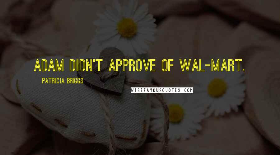 Patricia Briggs Quotes: Adam didn't approve of Wal-Mart.