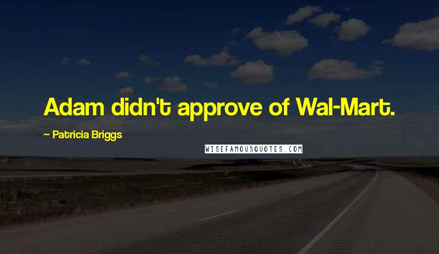 Patricia Briggs Quotes: Adam didn't approve of Wal-Mart.