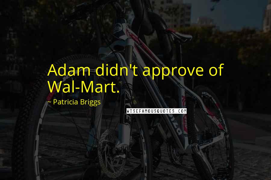 Patricia Briggs Quotes: Adam didn't approve of Wal-Mart.