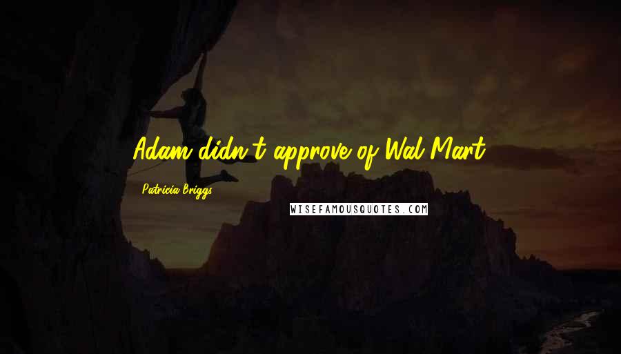Patricia Briggs Quotes: Adam didn't approve of Wal-Mart.