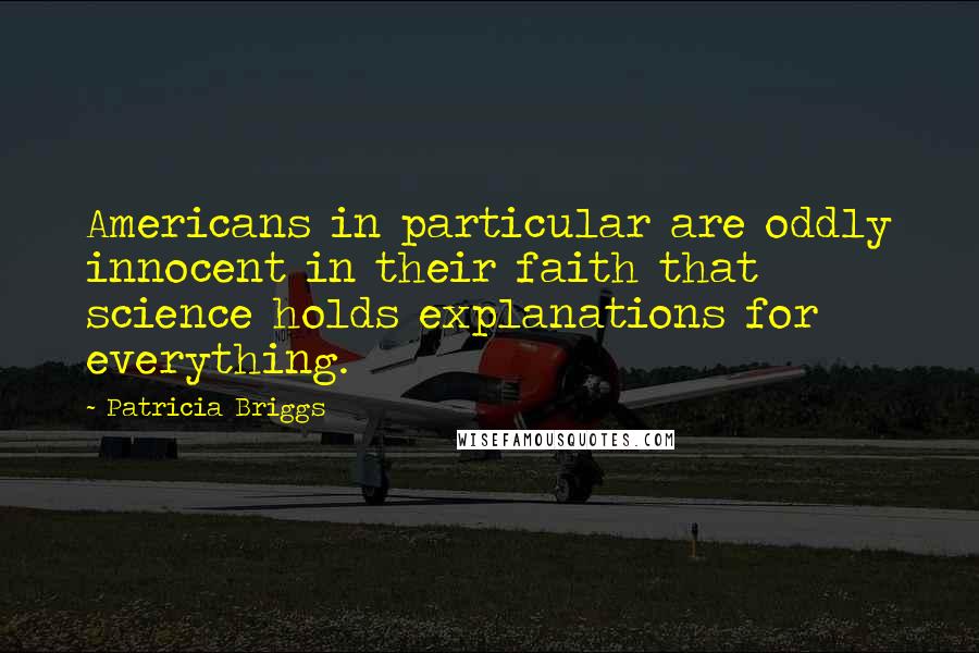 Patricia Briggs Quotes: Americans in particular are oddly innocent in their faith that science holds explanations for everything.