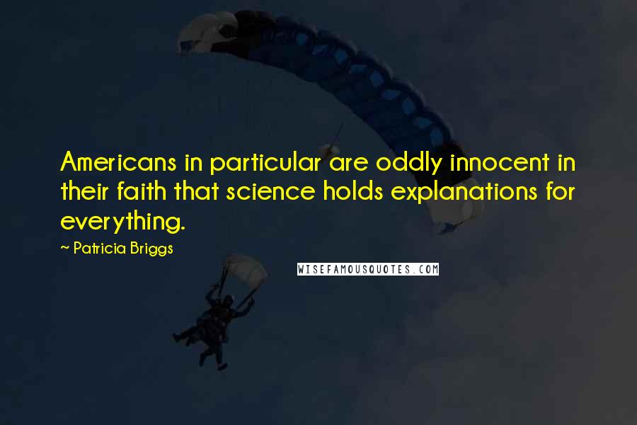 Patricia Briggs Quotes: Americans in particular are oddly innocent in their faith that science holds explanations for everything.