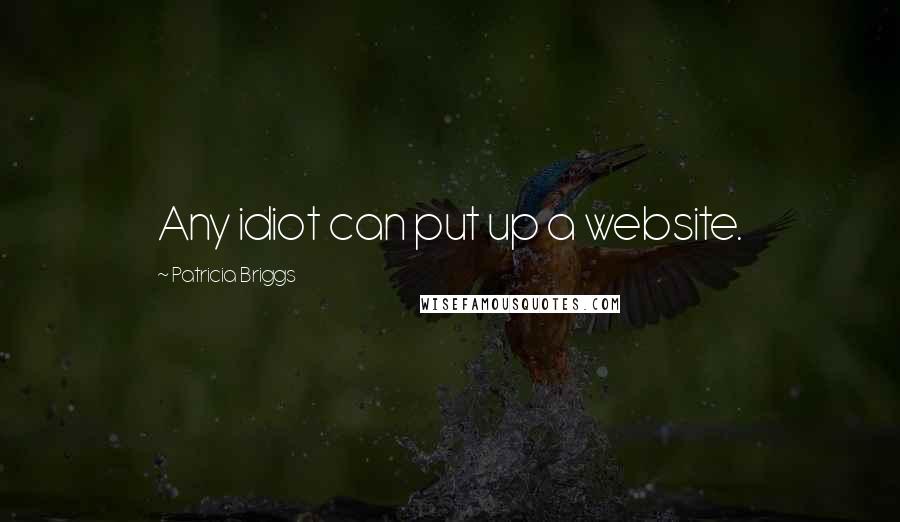 Patricia Briggs Quotes: Any idiot can put up a website.