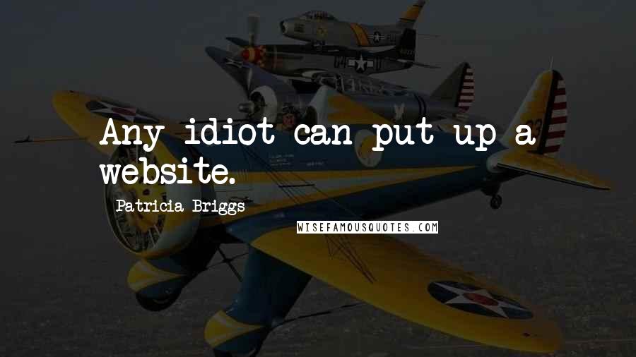 Patricia Briggs Quotes: Any idiot can put up a website.