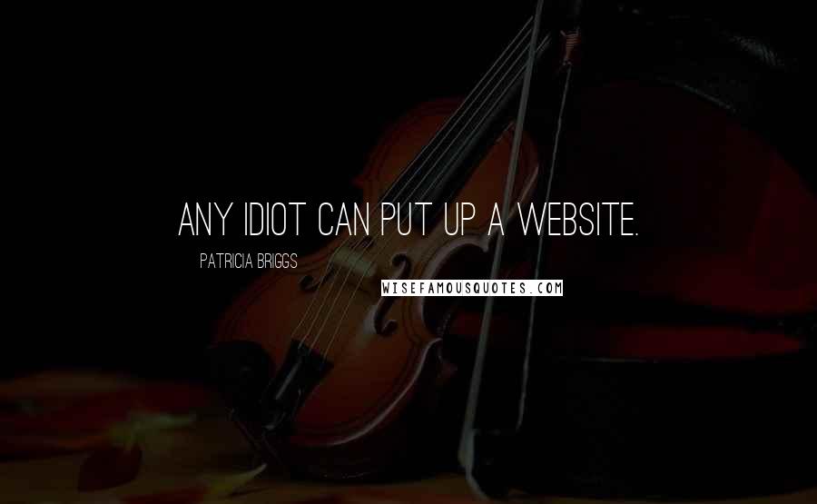 Patricia Briggs Quotes: Any idiot can put up a website.