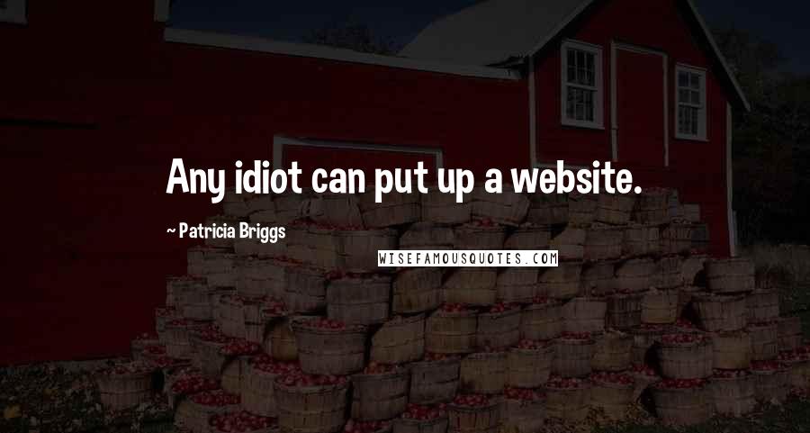 Patricia Briggs Quotes: Any idiot can put up a website.