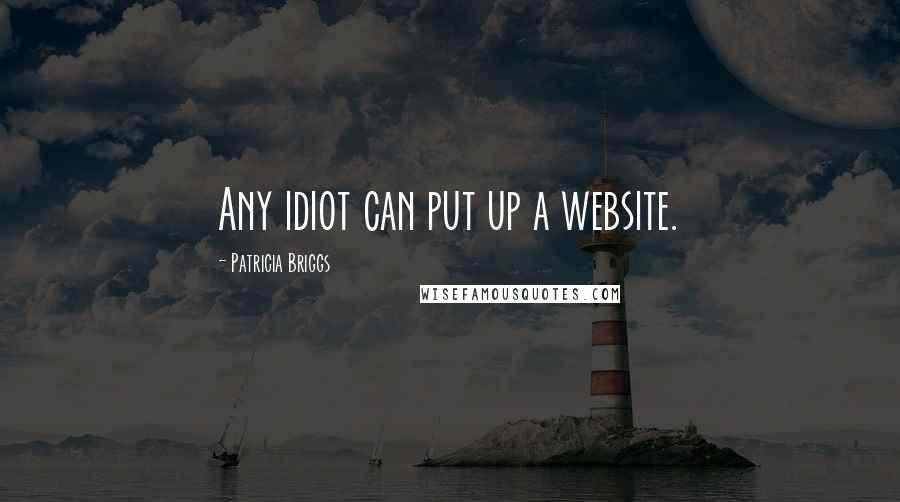 Patricia Briggs Quotes: Any idiot can put up a website.