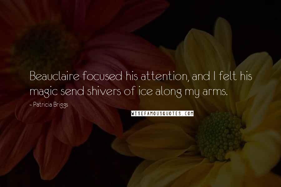 Patricia Briggs Quotes: Beauclaire focused his attention, and I felt his magic send shivers of ice along my arms.