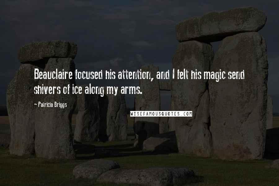 Patricia Briggs Quotes: Beauclaire focused his attention, and I felt his magic send shivers of ice along my arms.