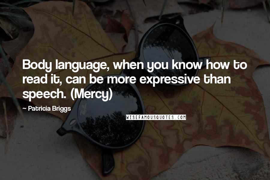 Patricia Briggs Quotes: Body language, when you know how to read it, can be more expressive than speech. (Mercy)