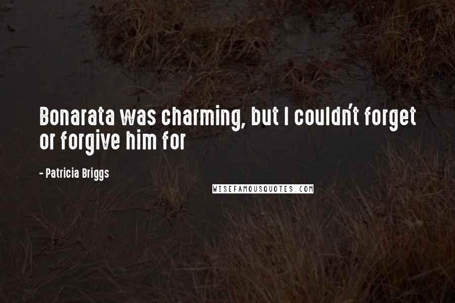 Patricia Briggs Quotes: Bonarata was charming, but I couldn't forget or forgive him for