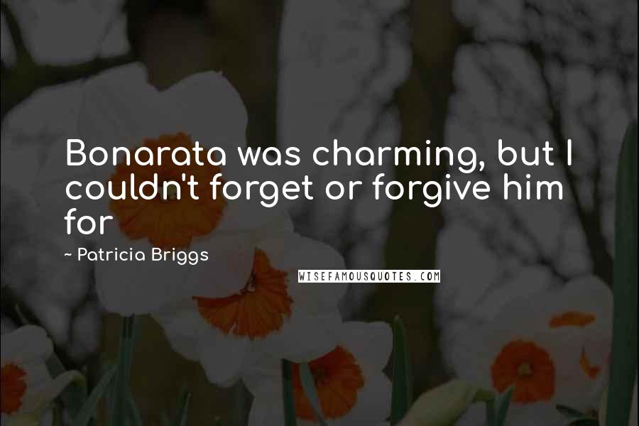 Patricia Briggs Quotes: Bonarata was charming, but I couldn't forget or forgive him for