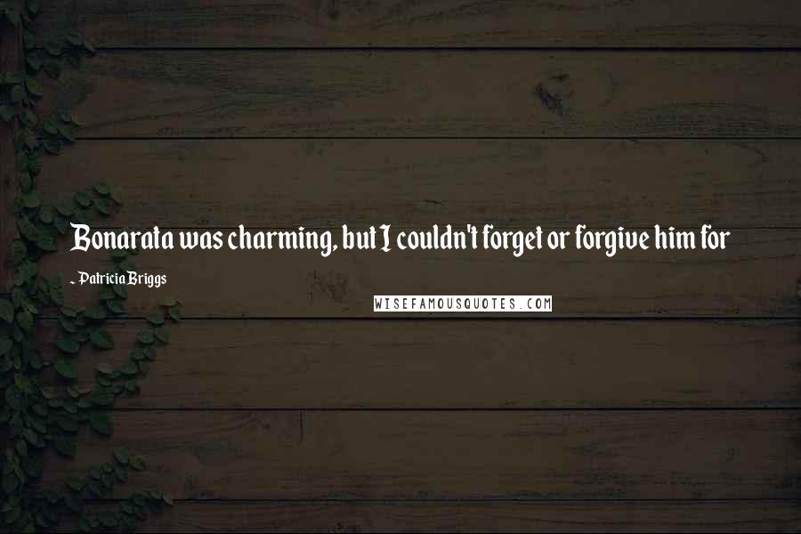 Patricia Briggs Quotes: Bonarata was charming, but I couldn't forget or forgive him for