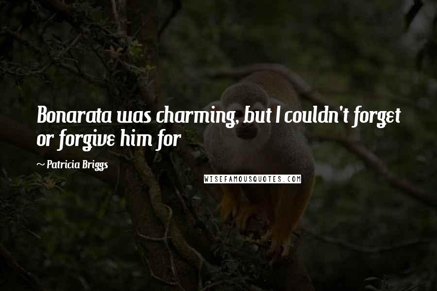 Patricia Briggs Quotes: Bonarata was charming, but I couldn't forget or forgive him for