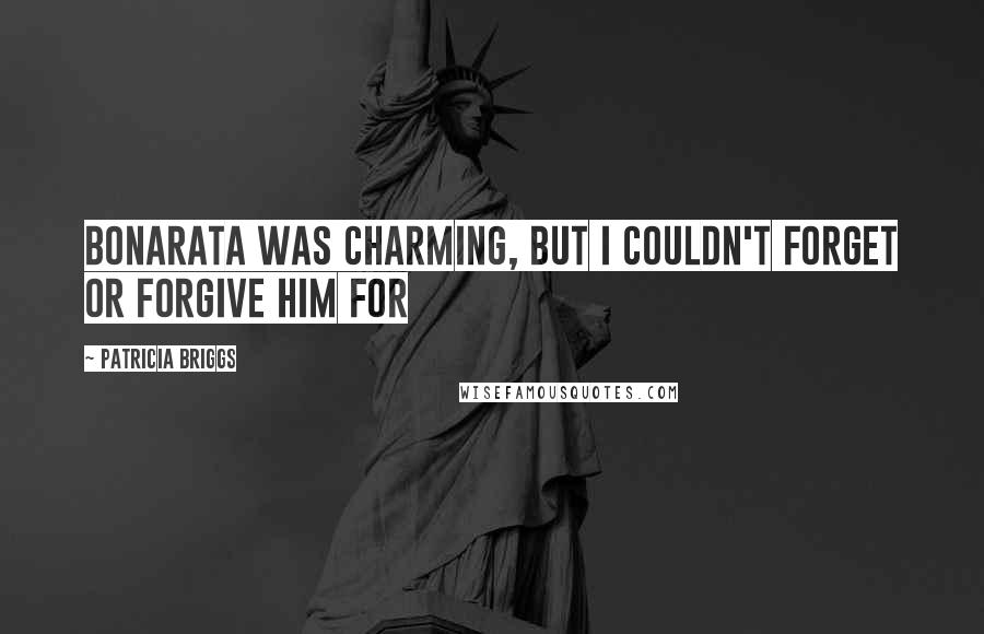 Patricia Briggs Quotes: Bonarata was charming, but I couldn't forget or forgive him for