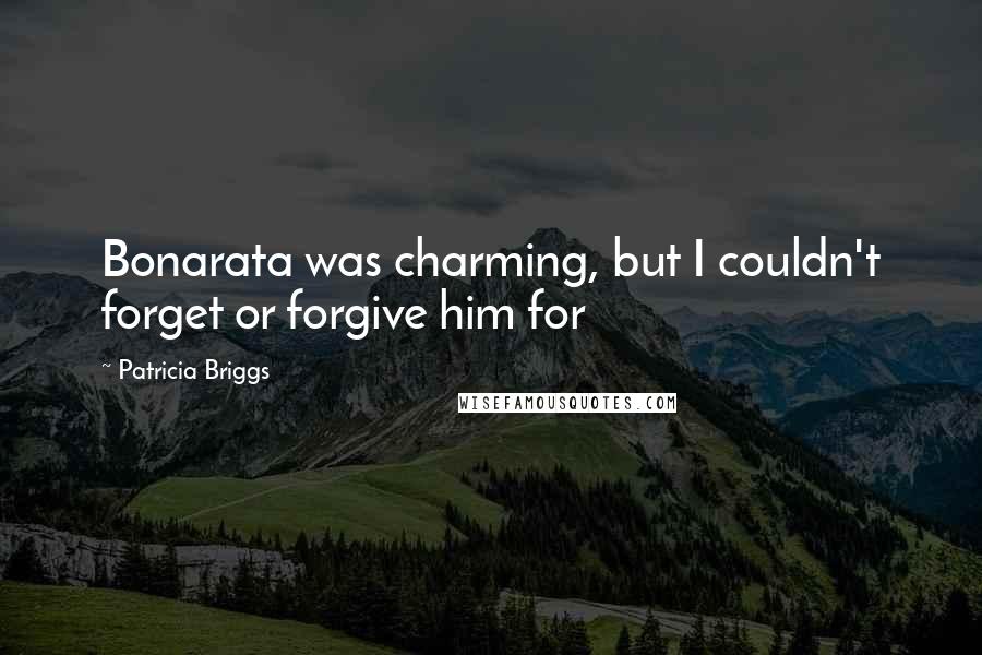 Patricia Briggs Quotes: Bonarata was charming, but I couldn't forget or forgive him for