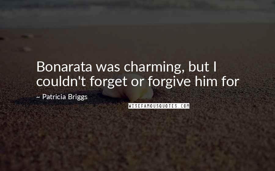 Patricia Briggs Quotes: Bonarata was charming, but I couldn't forget or forgive him for