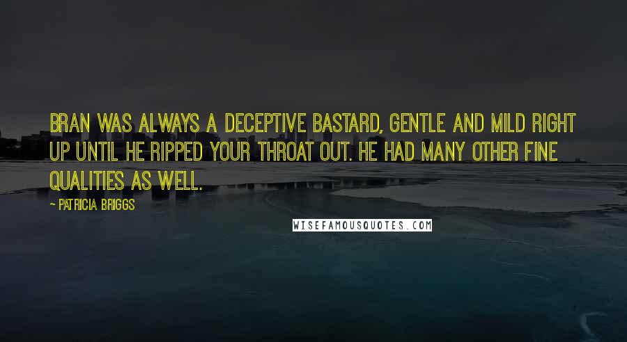 Patricia Briggs Quotes: Bran was always a deceptive bastard, gentle and mild right up until he ripped your throat out. He had many other fine qualities as well.