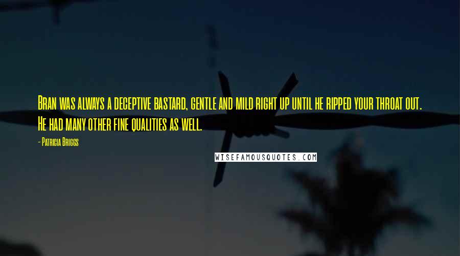 Patricia Briggs Quotes: Bran was always a deceptive bastard, gentle and mild right up until he ripped your throat out. He had many other fine qualities as well.
