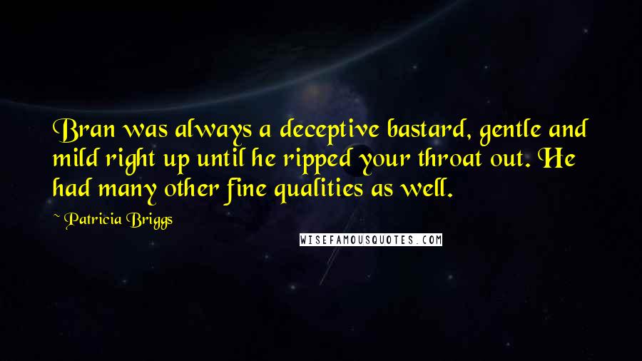 Patricia Briggs Quotes: Bran was always a deceptive bastard, gentle and mild right up until he ripped your throat out. He had many other fine qualities as well.