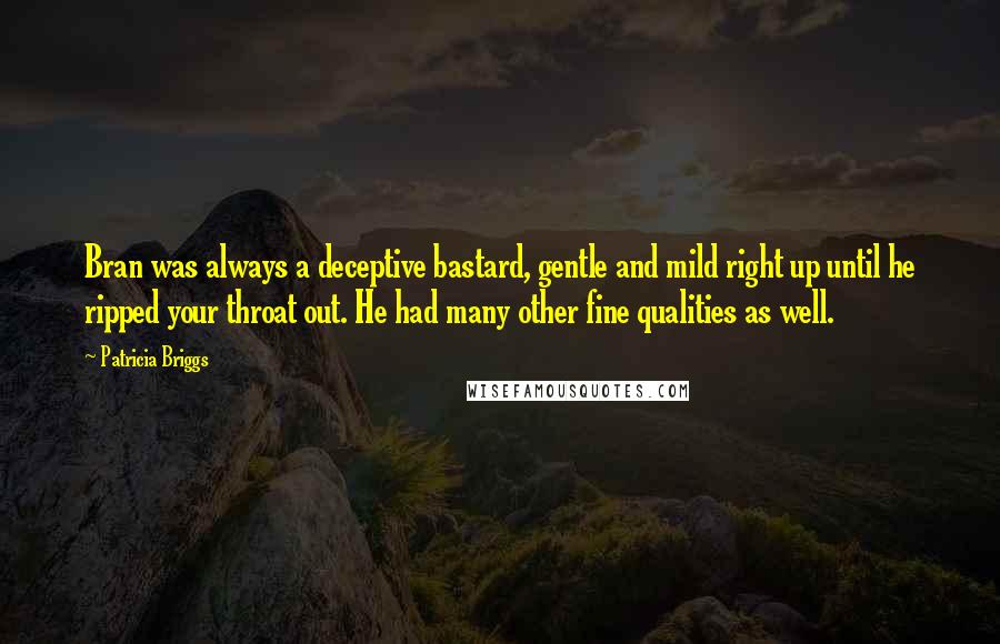 Patricia Briggs Quotes: Bran was always a deceptive bastard, gentle and mild right up until he ripped your throat out. He had many other fine qualities as well.