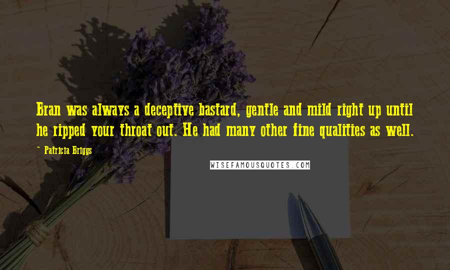 Patricia Briggs Quotes: Bran was always a deceptive bastard, gentle and mild right up until he ripped your throat out. He had many other fine qualities as well.