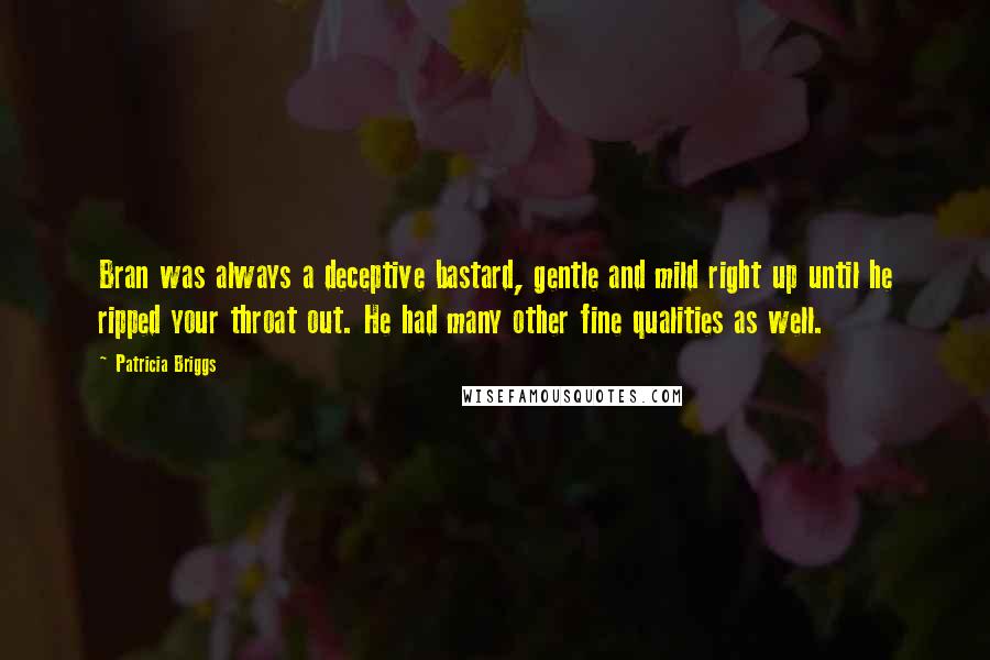 Patricia Briggs Quotes: Bran was always a deceptive bastard, gentle and mild right up until he ripped your throat out. He had many other fine qualities as well.