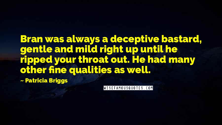 Patricia Briggs Quotes: Bran was always a deceptive bastard, gentle and mild right up until he ripped your throat out. He had many other fine qualities as well.