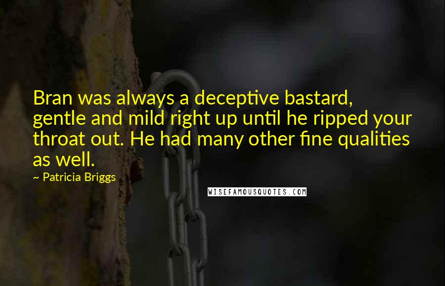 Patricia Briggs Quotes: Bran was always a deceptive bastard, gentle and mild right up until he ripped your throat out. He had many other fine qualities as well.