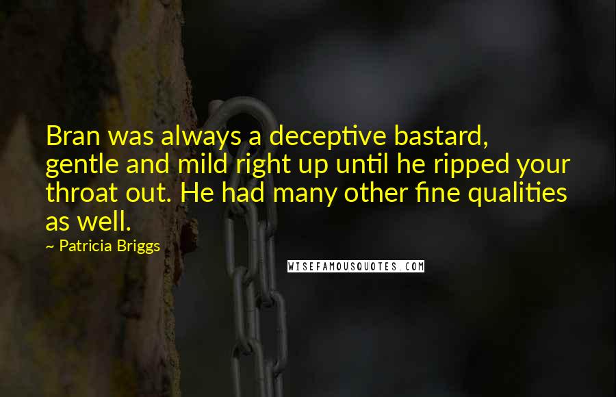 Patricia Briggs Quotes: Bran was always a deceptive bastard, gentle and mild right up until he ripped your throat out. He had many other fine qualities as well.