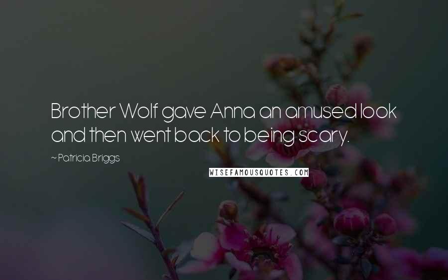 Patricia Briggs Quotes: Brother Wolf gave Anna an amused look and then went back to being scary.