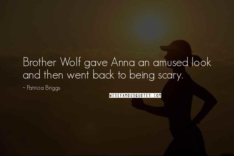 Patricia Briggs Quotes: Brother Wolf gave Anna an amused look and then went back to being scary.