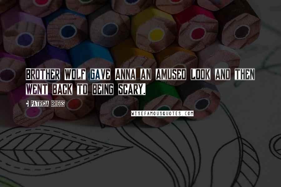 Patricia Briggs Quotes: Brother Wolf gave Anna an amused look and then went back to being scary.