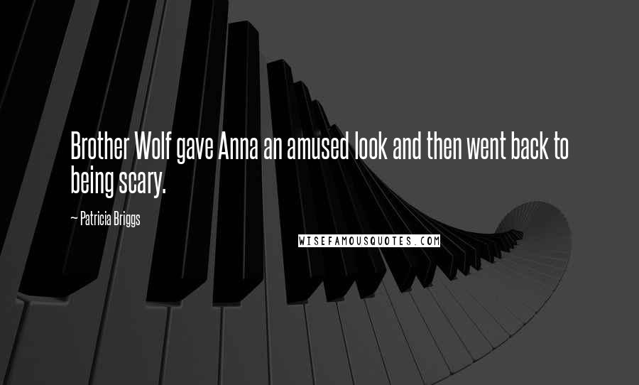 Patricia Briggs Quotes: Brother Wolf gave Anna an amused look and then went back to being scary.