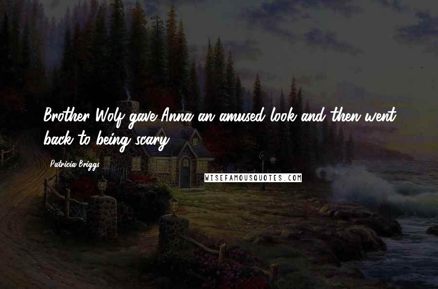 Patricia Briggs Quotes: Brother Wolf gave Anna an amused look and then went back to being scary.