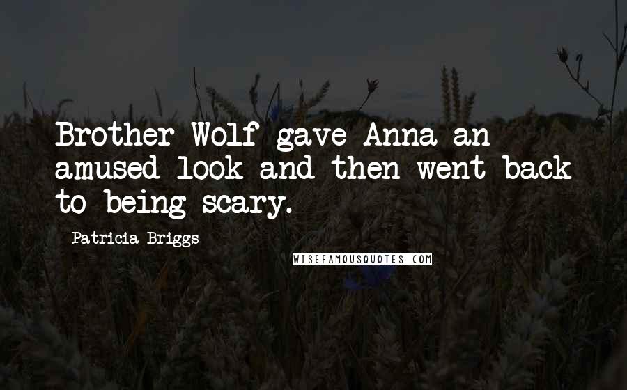 Patricia Briggs Quotes: Brother Wolf gave Anna an amused look and then went back to being scary.