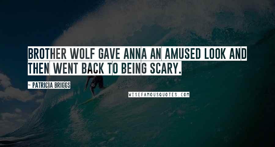 Patricia Briggs Quotes: Brother Wolf gave Anna an amused look and then went back to being scary.