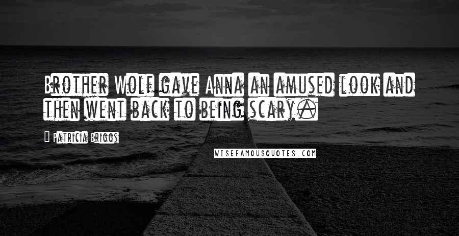 Patricia Briggs Quotes: Brother Wolf gave Anna an amused look and then went back to being scary.