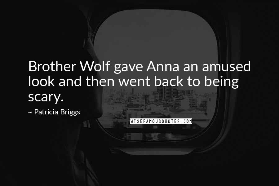 Patricia Briggs Quotes: Brother Wolf gave Anna an amused look and then went back to being scary.