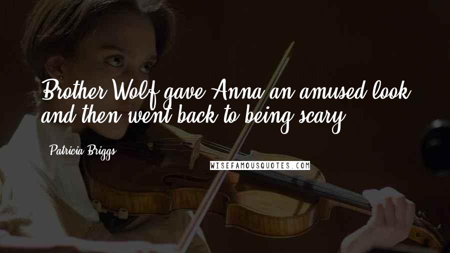 Patricia Briggs Quotes: Brother Wolf gave Anna an amused look and then went back to being scary.