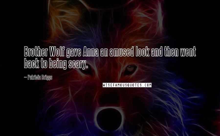 Patricia Briggs Quotes: Brother Wolf gave Anna an amused look and then went back to being scary.