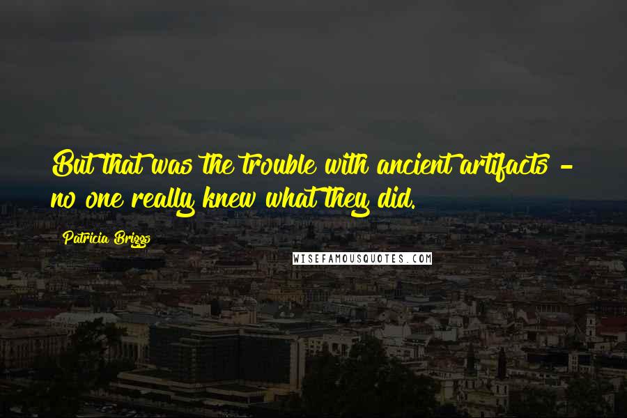 Patricia Briggs Quotes: But that was the trouble with ancient artifacts - no one really knew what they did.