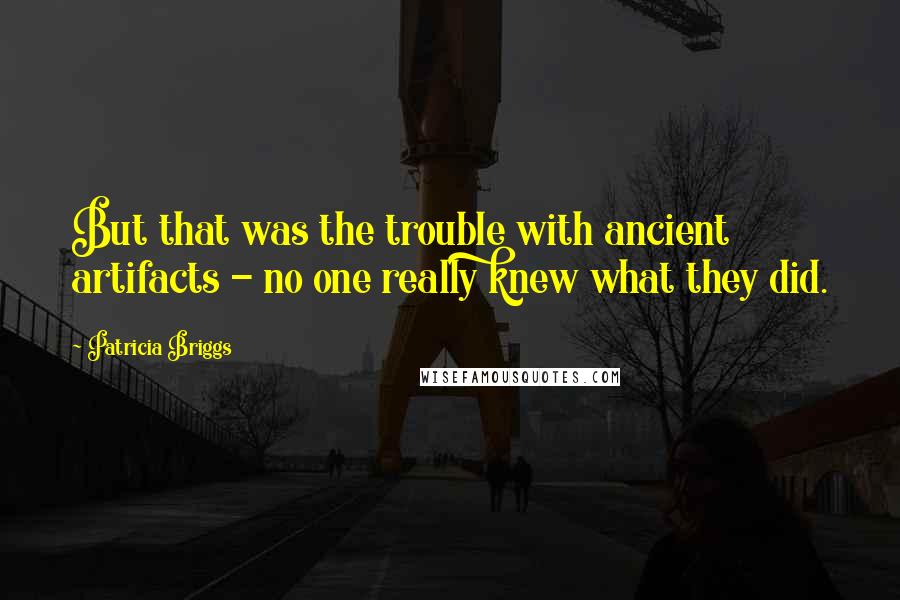 Patricia Briggs Quotes: But that was the trouble with ancient artifacts - no one really knew what they did.