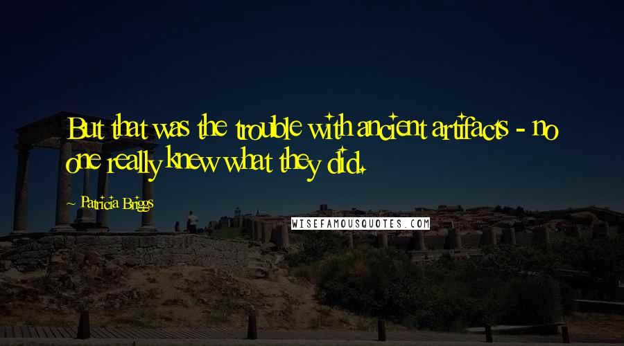 Patricia Briggs Quotes: But that was the trouble with ancient artifacts - no one really knew what they did.