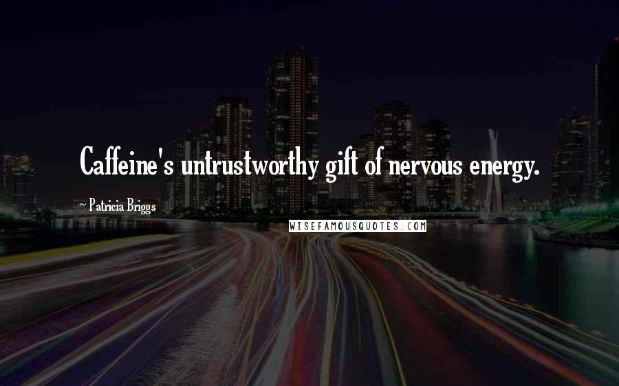 Patricia Briggs Quotes: Caffeine's untrustworthy gift of nervous energy.